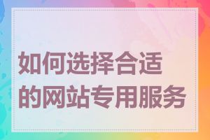 如何选择合适的网站专用服务器