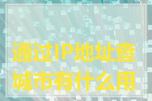 通过IP地址查城市有什么用途
