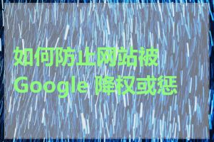 如何防止网站被 Google 降权或惩罚