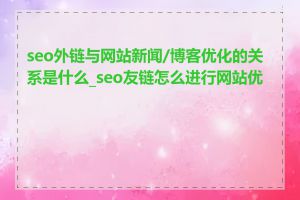 seo外链与网站新闻/博客优化的关系是什么_seo友链怎么进行网站优化