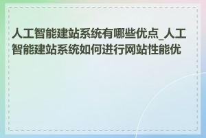 人工智能建站系统有哪些优点_人工智能建站系统如何进行网站性能优化