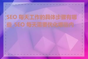 SEO 每天工作的具体步骤有哪些_SEO 每天需要优化哪些内容