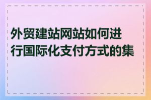 外贸建站网站如何进行国际化支付方式的集成