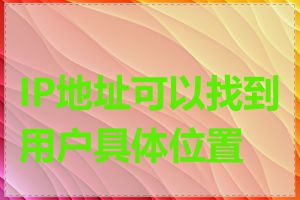 IP地址可以找到用户具体位置吗