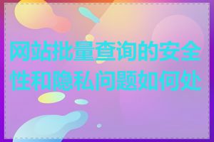 网站批量查询的安全性和隐私问题如何处理