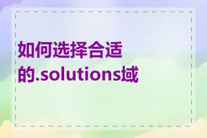 如何选择合适的.solutions域名