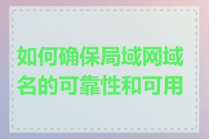 如何确保局域网域名的可靠性和可用性