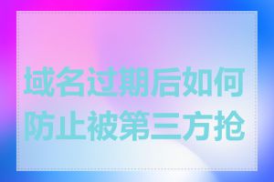 域名过期后如何防止被第三方抢注