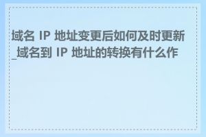 域名 IP 地址变更后如何及时更新_域名到 IP 地址的转换有什么作用