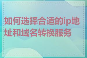 如何选择合适的ip地址和域名转换服务器