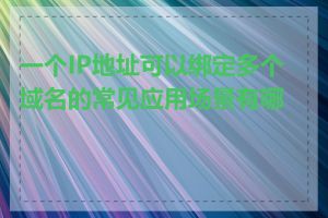一个IP地址可以绑定多个域名的常见应用场景有哪些