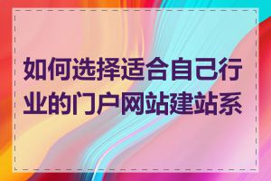 如何选择适合自己行业的门户网站建站系统
