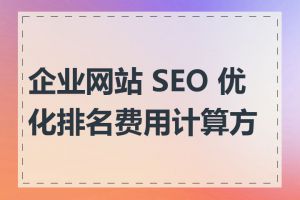 企业网站 SEO 优化排名费用计算方式