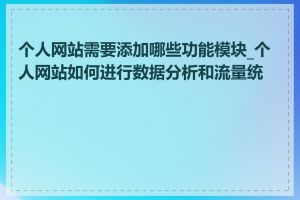 个人网站需要添加哪些功能模块_个人网站如何进行数据分析和流量统计