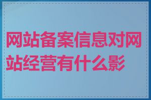 网站备案信息对网站经营有什么影响