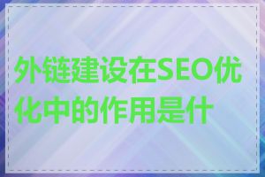 外链建设在SEO优化中的作用是什么