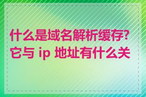 什么是域名解析缓存?它与 ip 地址有什么关系