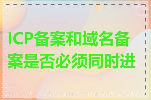 ICP备案和域名备案是否必须同时进行