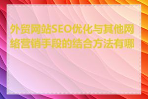 外贸网站SEO优化与其他网络营销手段的结合方法有哪些