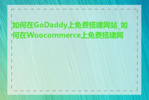如何在GoDaddy上免费搭建网站_如何在Woocommerce上免费搭建网站