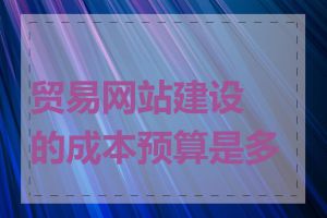 贸易网站建设的成本预算是多少