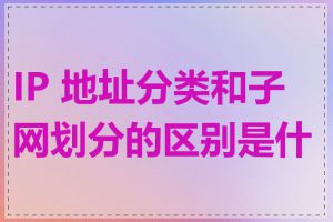 IP 地址分类和子网划分的区别是什么