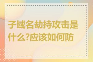 子域名劫持攻击是什么?应该如何防范