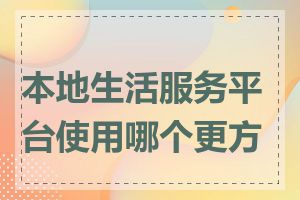 本地生活服务平台使用哪个更方便