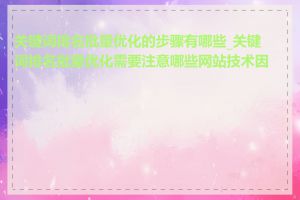 关键词排名批量优化的步骤有哪些_关键词排名批量优化需要注意哪些网站技术因素