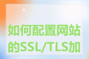 如何配置网站的SSL/TLS加密