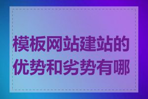 模板网站建站的优势和劣势有哪些