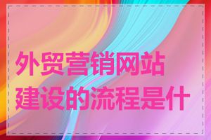 外贸营销网站建设的流程是什么