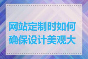 网站定制时如何确保设计美观大方