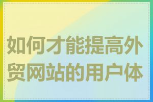 如何才能提高外贸网站的用户体验