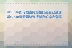 Ubuntu如何检查网络接口是否已激活_Ubuntu查看网络连接状态的命令有哪些