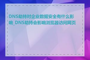 DNS劫持对企业数据安全有什么影响_DNS劫持会影响浏览器访问网页吗