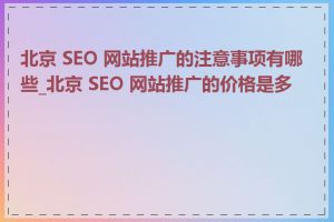 北京 SEO 网站推广的注意事项有哪些_北京 SEO 网站推广的价格是多少