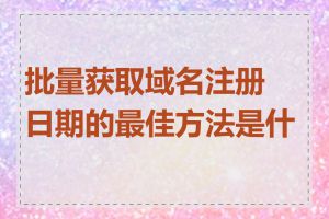 批量获取域名注册日期的最佳方法是什么