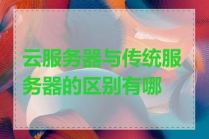 云服务器与传统服务器的区别有哪些