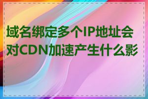 域名绑定多个IP地址会对CDN加速产生什么影响