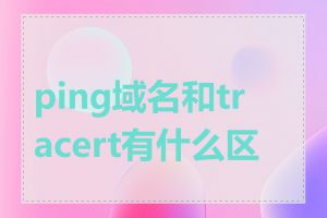 ping域名和tracert有什么区别