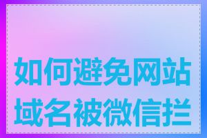 如何避免网站域名被微信拦截