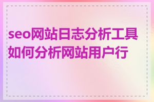 seo网站日志分析工具如何分析网站用户行为