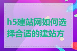 h5建站网如何选择合适的建站方案