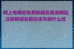 网上有哪些免费的域名查询网站_注册新域名前应该先做什么检查