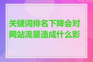 关键词排名下降会对网站流量造成什么影响