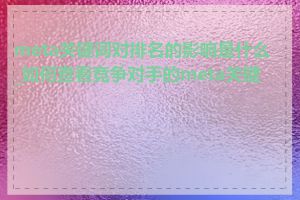 meta关键词对排名的影响是什么_如何查看竞争对手的meta关键词