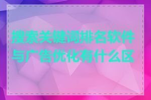 搜索关键词排名软件与广告优化有什么区别