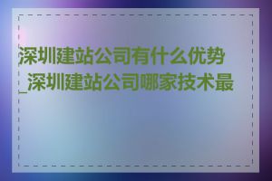 深圳建站公司有什么优势_深圳建站公司哪家技术最好