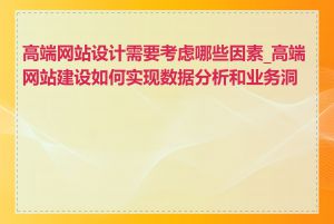 高端网站设计需要考虑哪些因素_高端网站建设如何实现数据分析和业务洞察